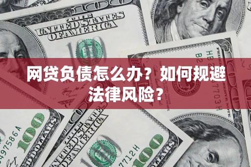 武汉网贷负债怎么办？如何规避法律风险？