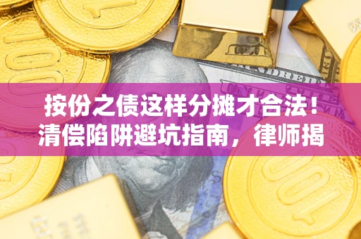 武汉按份之债这样分摊才合法！清偿陷阱避坑指南，律师揭秘关键条款