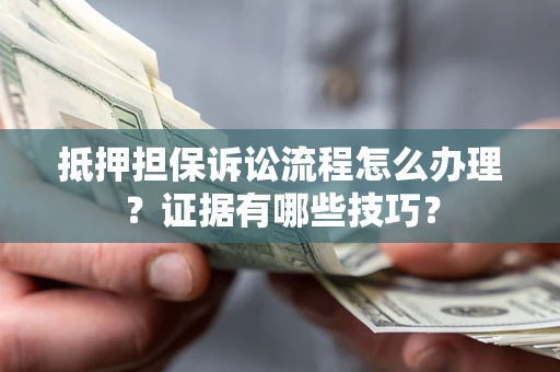 武汉抵押担保诉讼流程怎么办理？证据有哪些技巧？