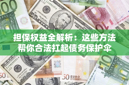 武汉担保权益全解析：这些方法帮你合法扛起债务保护伞
