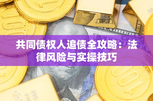 武汉共同债权人追债全攻略：法律风险与实操技巧