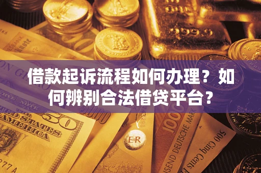 武汉借款起诉流程如何办理？如何辨别合法借贷平台？