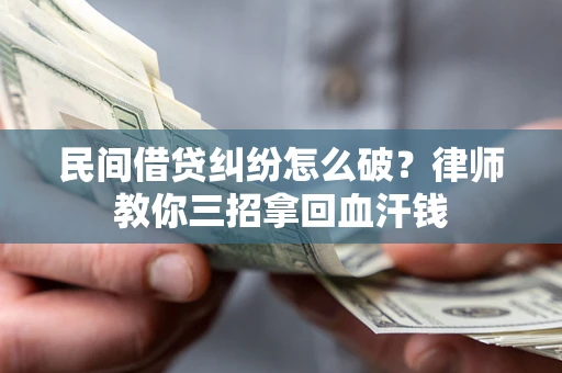 武汉民间借贷纠纷怎么破？律师教你三招拿回血汗钱