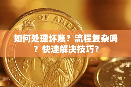 武汉如何处理坏账？流程复杂吗？快速解决技巧？