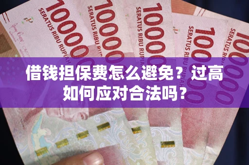 武汉借钱担保费怎么避免？过高如何应对合法吗？