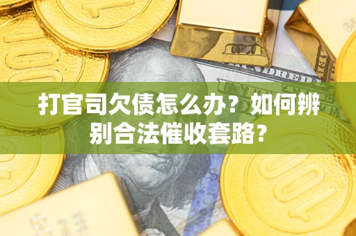武汉打官司欠债怎么办？如何辨别合法催收套路？
