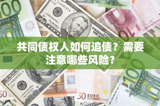 武汉共同债权人如何追债？需要注意哪些风险？