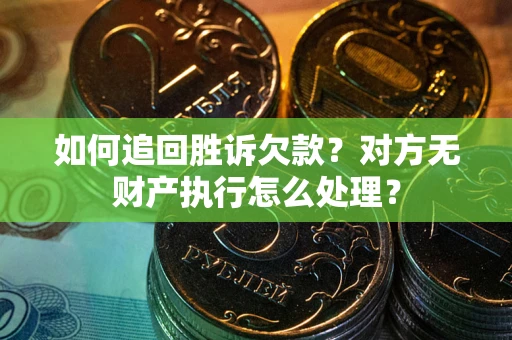 武汉如何追回胜诉欠款？对方无财产执行怎么处理？