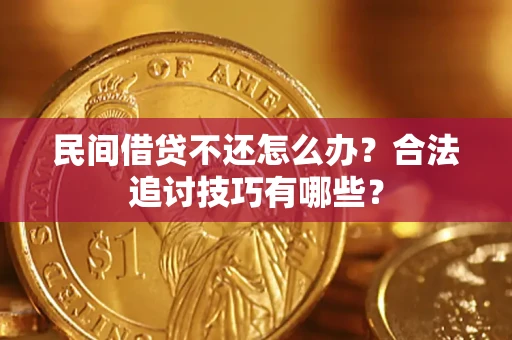 武汉民间借贷不还怎么办？合法追讨技巧有哪些？