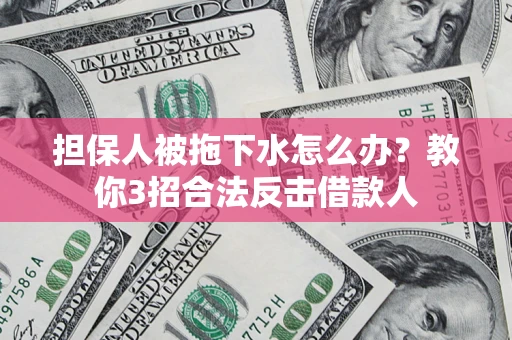 武汉担保人被拖下水怎么办？教你3招合法反击借款人