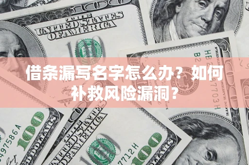 武汉借条漏写名字怎么办？如何补救风险漏洞？