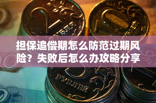 武汉担保追偿期怎么防范过期风险？失败后怎么办攻略分享