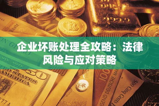 武汉企业坏账处理全攻略：法律风险与应对策略