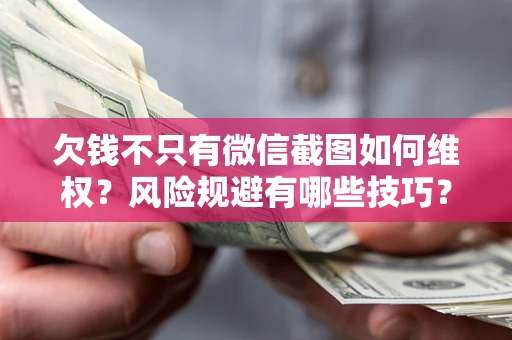 武汉欠钱不只有微信截图如何维权？风险规避有哪些技巧？