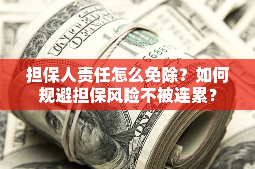 武汉担保人责任怎么免除？如何规避担保风险不被连累？