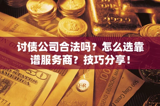 武汉讨债公司合法吗？怎么选靠谱服务商？技巧分享！