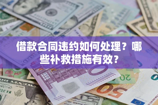 武汉借款合同违约如何处理？哪些补救措施有效？