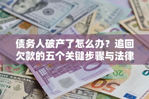 武汉债务人破产了怎么办？追回欠款的五个关键步骤与法律策略