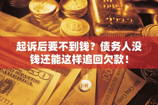武汉起诉后要不到钱？债务人没钱还能这样追回欠款！