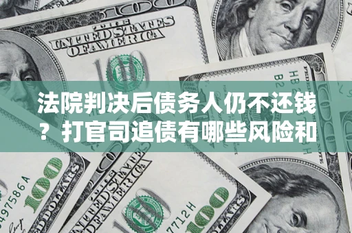 武汉法院判决后债务人仍不还钱？打官司追债有哪些风险和技巧？
