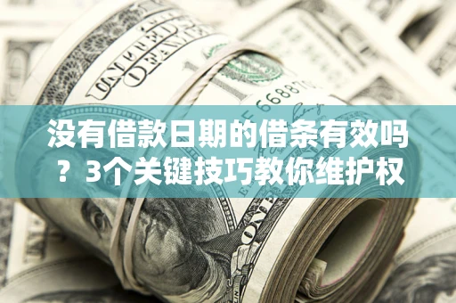 武汉没有借款日期的借条有效吗？3个关键技巧教你维护权益