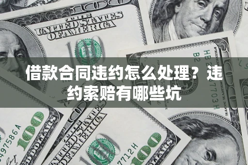 武汉借款合同违约怎么处理？违约索赔有哪些坑