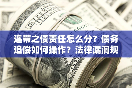 武汉连带之债责任怎么分？债务追偿如何操作？法律漏洞规避指南