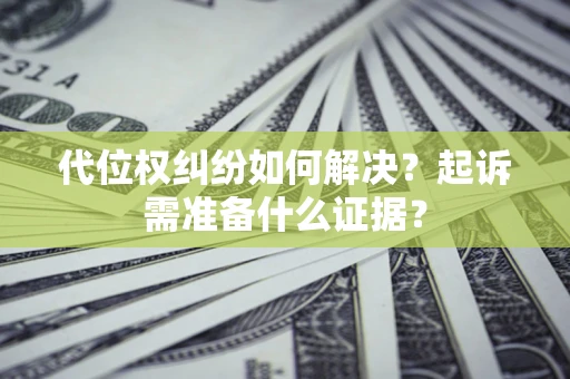 武汉代位权纠纷如何解决？起诉需准备什么证据？