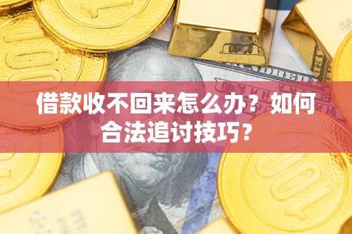 武汉借款收不回来怎么办？如何合法追讨技巧？