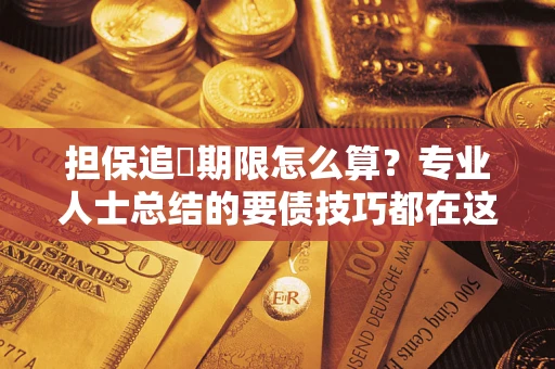 武汉担保追償期限怎么算？专业人士总结的要债技巧都在这里了
