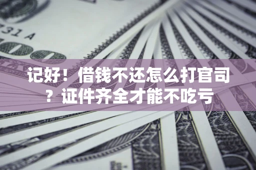 武汉记好！借钱不还怎么打官司？证件齐全才能不吃亏