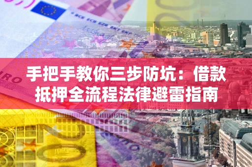 武汉手把手教你三步防坑：借款抵押全流程法律避雷指南