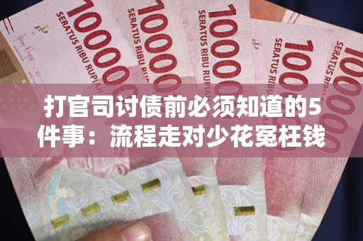 武汉打官司讨债前必须知道的5件事：流程走对少花冤枉钱