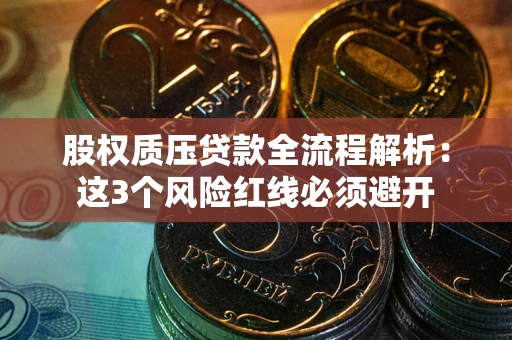 武汉股权质压贷款全流程解析：这3个风险红线必须避开