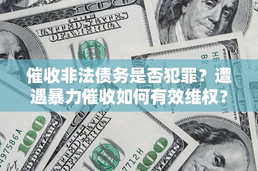 武汉催收非法债务是否犯罪？遭遇暴力催收如何有效维权？