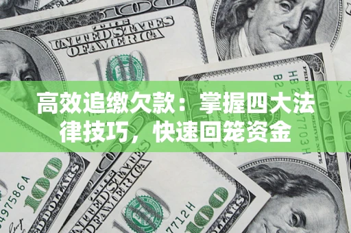 武汉高效追缴欠款：掌握四大法律技巧，快速回笼资金