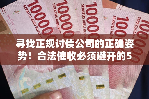 武汉寻找正规讨债公司的正确姿势！合法催收必须避开的5大雷区