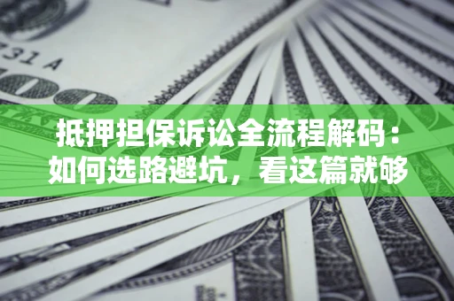 武汉抵押担保诉讼全流程解码：如何选路避坑，看这篇就够了