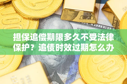 武汉担保追偿期限多久不受法律保护？追债时效过期怎么办？