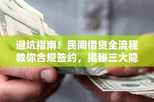 武汉避坑指南！民间借贷全流程教你合规签约，揭秘三大隐形陷阱