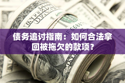 武汉债务追讨指南：如何合法拿回被拖欠的款项？