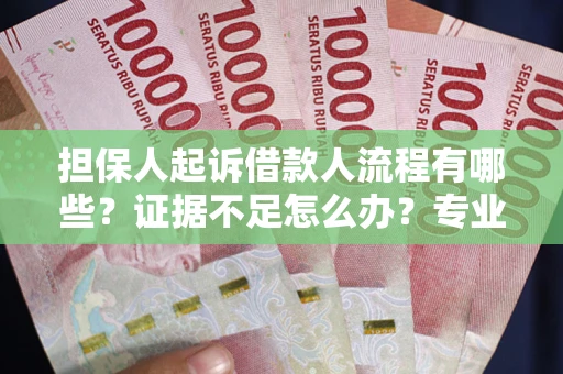 武汉担保人起诉借款人流程有哪些？证据不足怎么办？专业律师解答