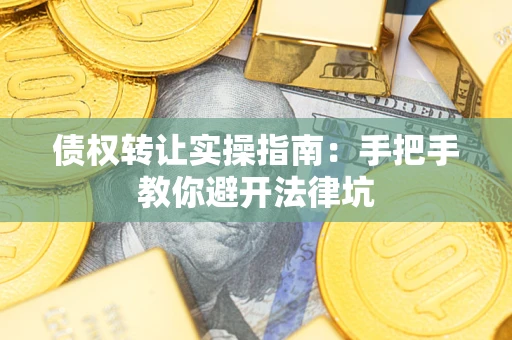 武汉债权转让实操指南：手把手教你避开法律坑