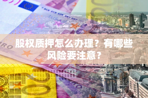 武汉股权质押怎么办理？有哪些风险要注意？
