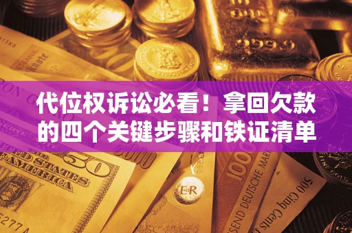 武汉代位权诉讼必看！拿回欠款的四个关键步骤和铁证清单