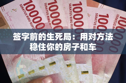 武汉签字前的生死局：用对方法稳住你的房子和车