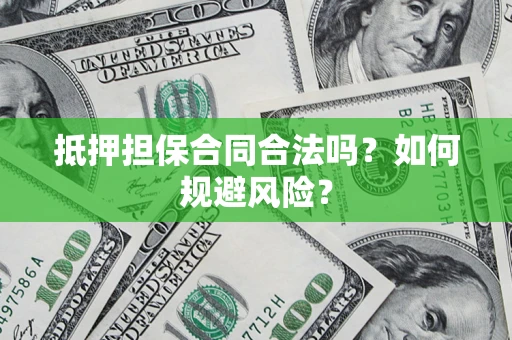 武汉抵押担保合同合法吗？如何规避风险？