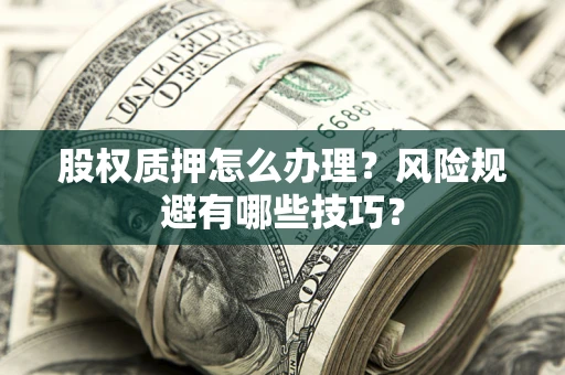 武汉股权质押怎么办理？风险规避有哪些技巧？
