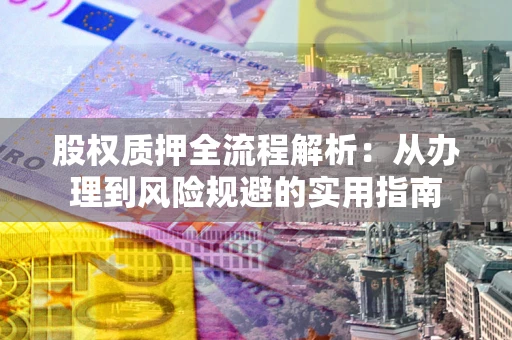 武汉股权质押全流程解析：从办理到风险规避的实用指南