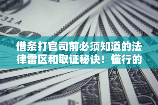 武汉借条打官司前必须知道的法律雷区和取证秘诀！懂行的人已经留好这些证据
